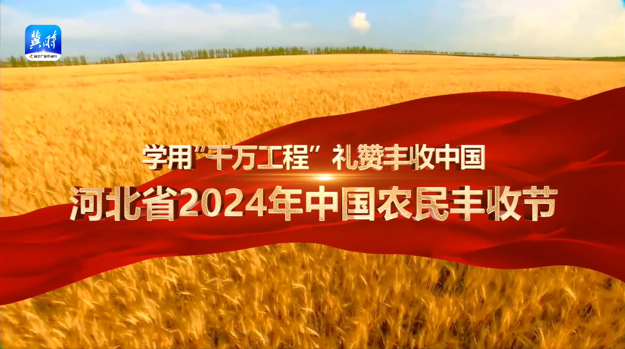 【学用“千万工程”，礼赞丰收中国】河北省2024年中国农民丰收节宣传片