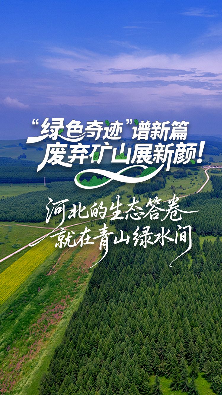 绿水青山数河北 | “绿色奇迹”谱新篇，废弃矿山展新颜！河北的生态答卷就在青山绿水间