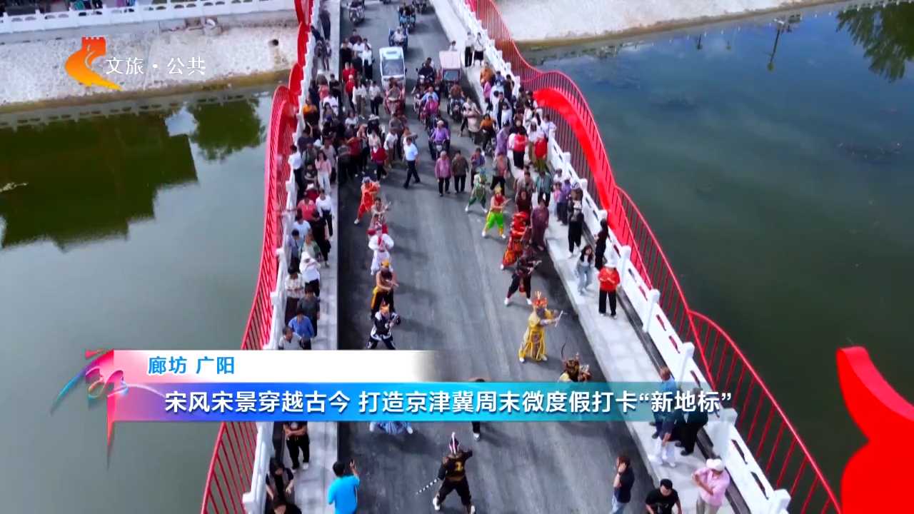 廊坊广阳：宋风宋景穿越古今 打造京津冀周末微度假打卡“新地标”｜第八届河北省旅游产业发展大会云观摩