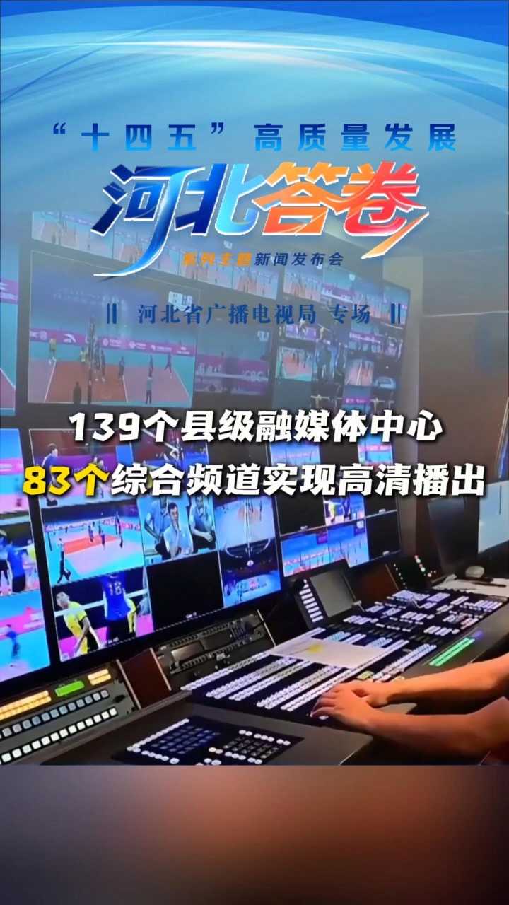“十四五”河北答卷丨139个县级融媒体中心83个综合频道实现高清播出