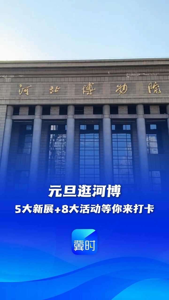元旦逛河博，5大新展＋8大活动等你来打卡丨这么近，那么美，周末到河北