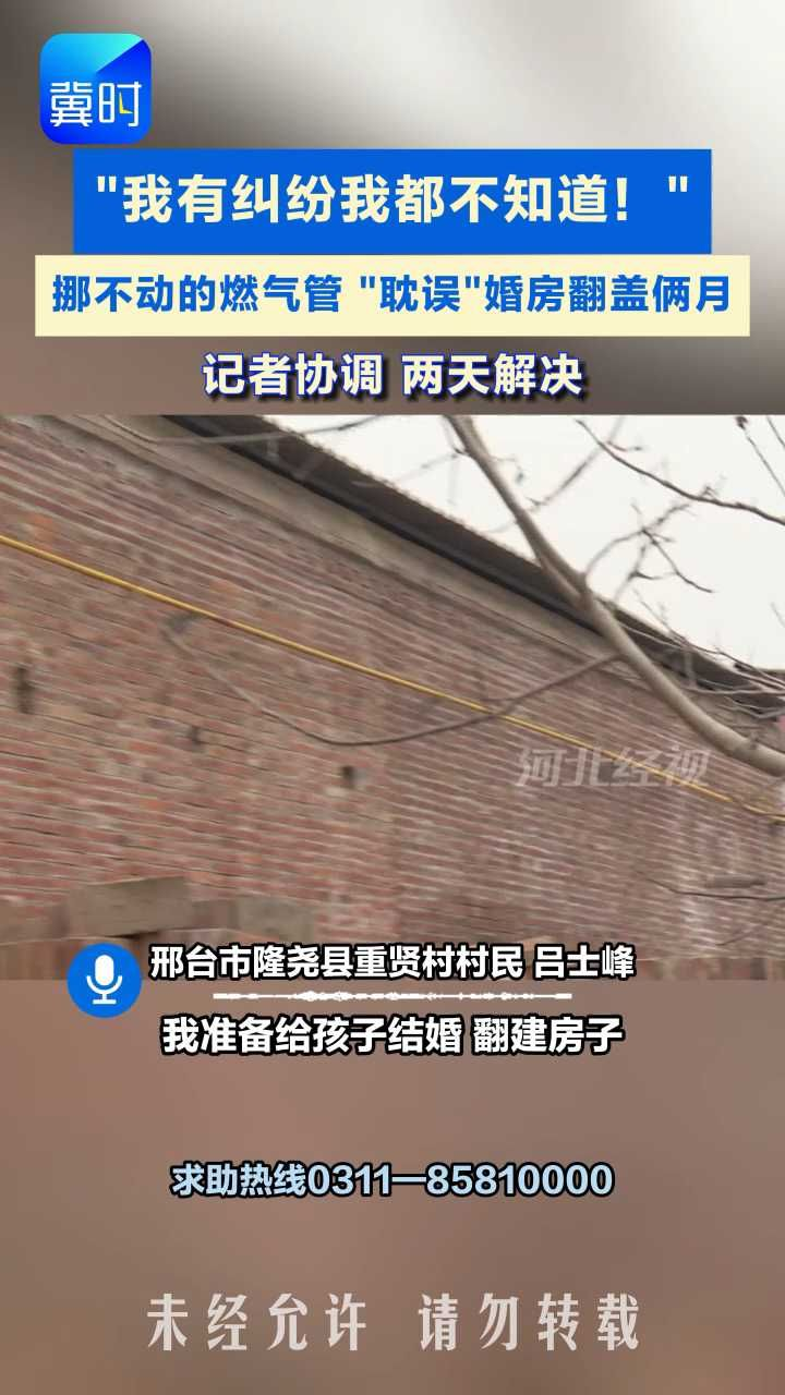 婚房翻盖被燃气管“耽误了”，一句有纠纷，拖俩月？燃气公司：没纠纷，可能有误会！ #冀时帮·小吴来帮忙