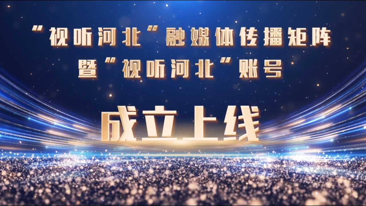 148家媒体＋122个App＋7600万粉丝！“视听河北”融媒体传播矩阵成立啦
