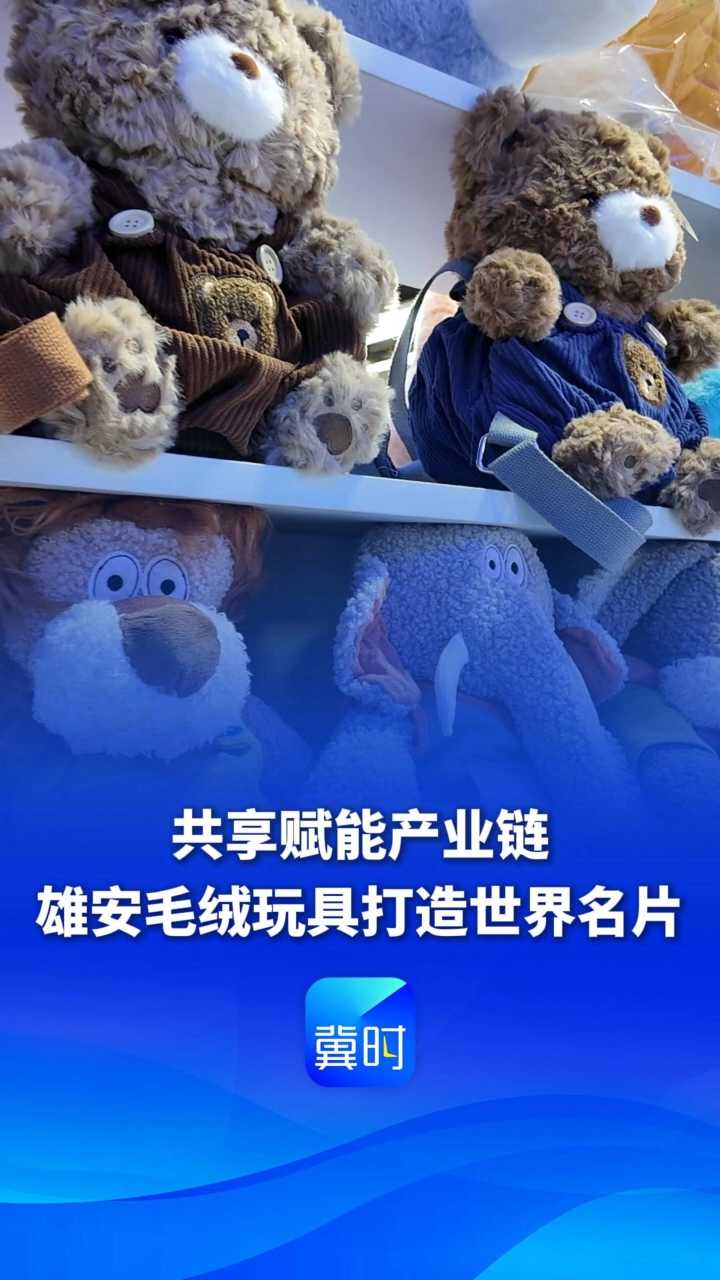看见雄安丨共享赋能产业链，雄安毛绒玩具打造世界名片