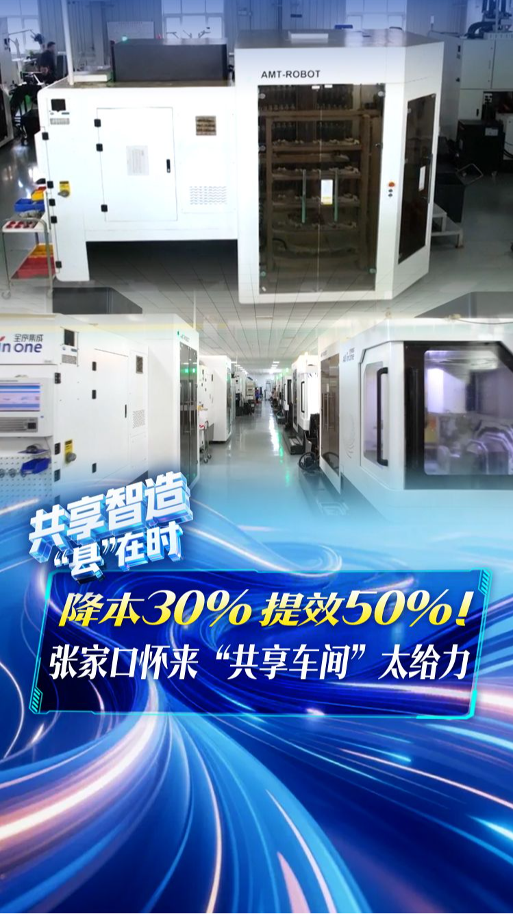 共享智造“县”在时丨降本 30%、提效 50%！张家口怀来“共享车间”太给力