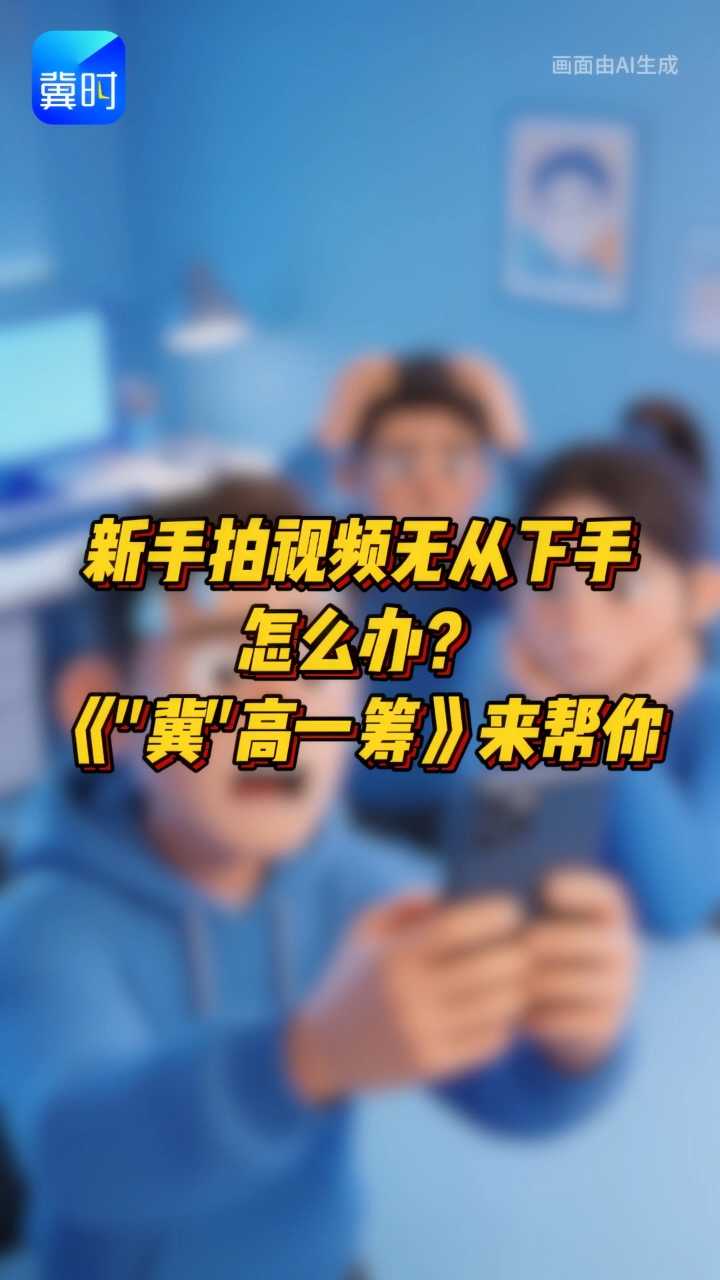 新手拍视频无从下手怎么办？《冀高一筹》来帮你！